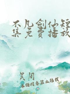 不凡剑仙短剧全集免费播放