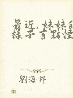 最近, 妹妹的样子有点怪