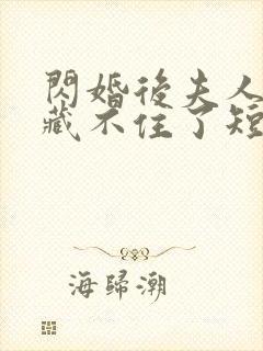 闪婚后夫人马甲藏不住了短剧在线免费看