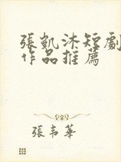 张凯沐短剧全部作品推荐