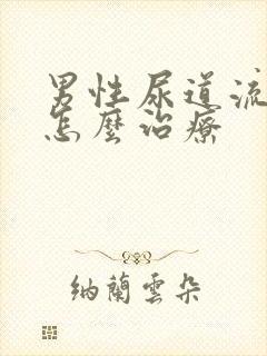 男性尿道流脓该怎么治疗