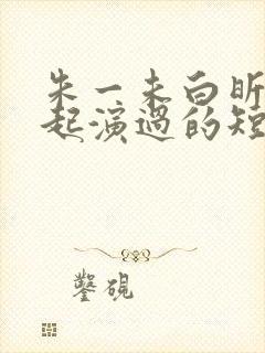 朱一未白昕怡一起演过的短剧