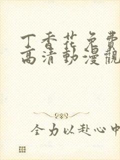 丁香花免费完整高清动漫观看