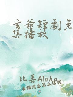 玄爷短剧免费全集播放