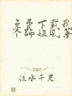 免费下载我的7个师姐风华绝代短剧