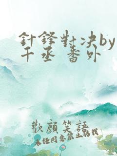 针锋对决by水千丞 番外