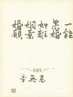 婚姻如果一方不愿意离婚能离婚吗