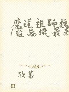 魔道祖师魏无羡/蓝忘机最新