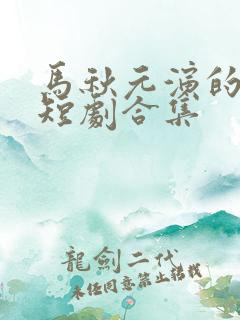 马秋元演的所有短剧合集