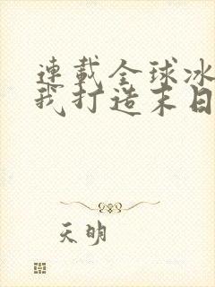 连载全球冰封:我打造末日安全屋子