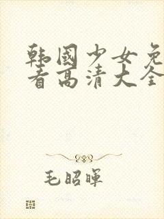 韩国少女免费观看高清大全