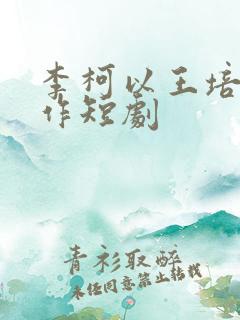 李柯以王培廷合作短剧