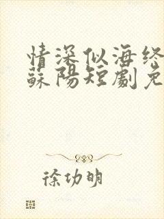 情深似海终成空苏阳短剧免费观看