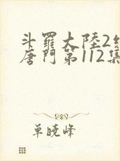 斗罗大陆2绝世唐门第112集