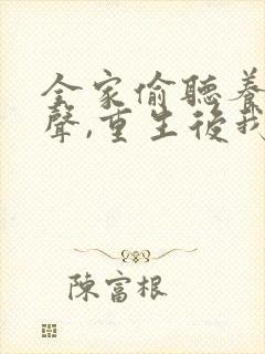 全家偷听养子心声,重生后我笑了完整短剧