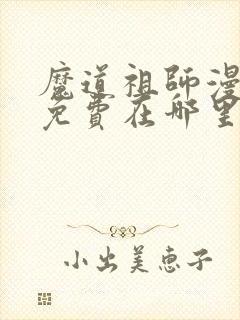 魔道祖师漫画版免费在哪里看