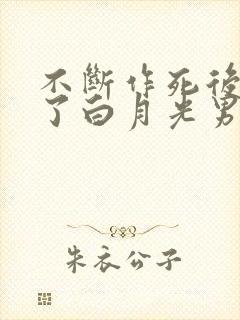 不断作死后我成了白月光男主是谁