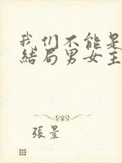 我们不能是朋友结局男女主在一起了吗