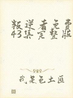 叛逆者免费观看43集完整版电视剧