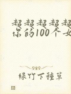 超超超超超喜欢你的100个女朋友作者