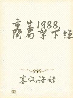 重生1988,开局拿下绝美校花