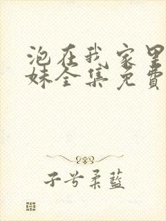 泡在我家里的辣妹全集免费观看动漫