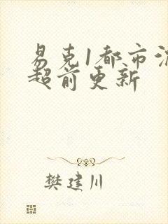 易克1都市沉浮超前更新