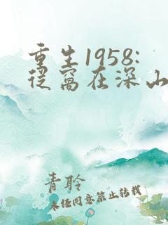 重生1958:从窝在深山打猎开始小说完整版