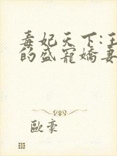 毒妃天下:王爷的盛宠娇妻全文