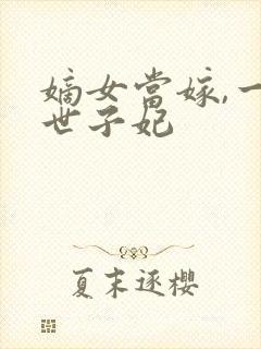 嫡女当嫁,一等世子妃