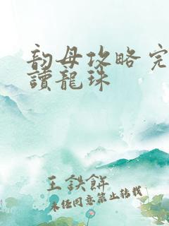 韵母攻略完整阅读龙珠