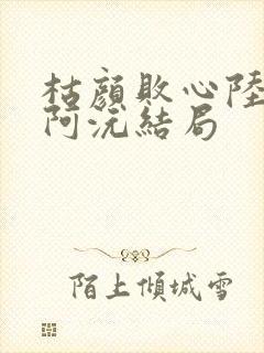 枯颜败心陆砚川阿沅结局