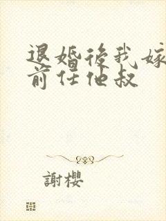 退婚后我嫁给了前任他叔