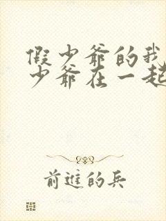 假少爷的我和真少爷在一起了免费阅读