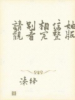 请别相信她免费观看完整版国语版