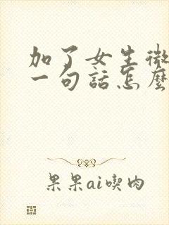 加了女生微信第一句话怎么聊