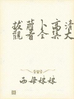 拔萝卜高清免费观看全集大结局视频