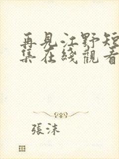 再见江野短剧全集在线观看