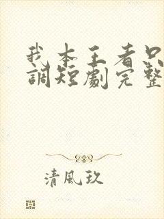 我本王者只是低调短剧完整版