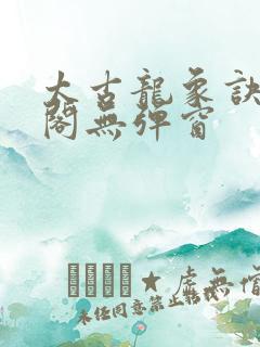 太古龙象诀笔趣阁无弹窗