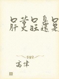 口苦口臭口干是肝火旺还是胃火旺