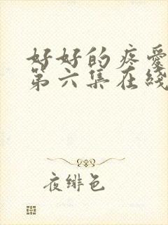 好好的疼爱里面第六集在线观看免费