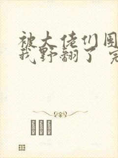 被大佬们团宠后我野翻了 完结
