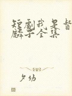 短剧我是督军麒麟子全集