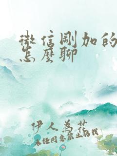 微信刚加的妹子怎么聊