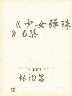 《少女弹珠汽水》6集