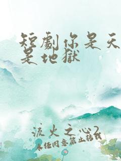 短剧你是天堂也是地狱