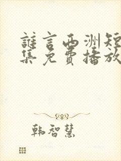 谁言西洲短剧全集免费播放