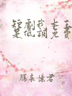 短剧我本王者只是低调免费完整版