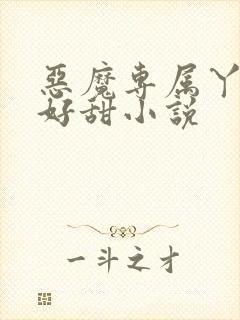 恶魔专属丫头你好甜小说